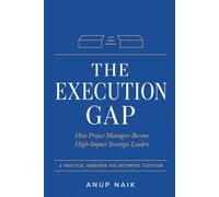 THE EXECUTION GAP: How Project Managers Become High-Impact Strategic Leaders: 8 Frameworks to Close the Distance Between Activity and Outcomes