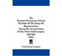 The Executive Documents, Printed by Order of the House of Representatives: During the Second Session of the Thirty Sixth Congress, 1860-1861 (1861) United States Congress, States Congress (Auteur)