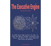The Executive Engine: (Men’s Edition): An ADHD Brain Dump Journal for Men, to Level Up Focus, Clear the Lag, and Master Your Daily Missions (The Focus Lab Method)