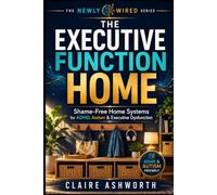 The Executive Function Home: A Shame-Free Neurodivergent Guide to Low-Friction Home Systems, ADHD-Friendly Organisation, Sensory-Calm Spaces and Less Daily Overwhelm