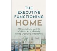 The Executive Functioning Home: A Neurodivergent Guide to ADHD and Autism-Friendly Tidying, Organizing, and Cleaning