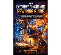 THE EXECUTIVE FUNCTIONING REWIRING GUIDE.: A Neuroscientific Approach to Mastering Focus, Building Dopamine-Friendly Habits, and Overcoming ADHD Paralysis for Ultimate Productivity and Mental Clarity.