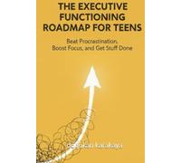 The Executive Functioning Roadmap for Teens: Beat Procrastination, Boost Focus, and Get Stuff Done: A 30-Day Visual Workbook to Hack Your Brain, ... and Unlock Your Potential Without Burnout