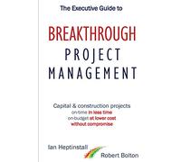 The Executive Guide to Breakthrough Project Management: Capital & Construction Projects; On-time in Less Time; On-budget at Lower Cost; Without Compromise