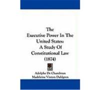 The Executive Power in the United States: A Study of Constitutional Law (1874) De Chambrun, Adolphe (Auteur)