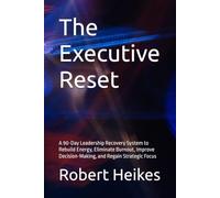 The Executive Reset: A 90-Day Leadership Recovery System to Rebuild Energy, Eliminate Burnout, Improve Decision-Making, and Regain Strategic Focus