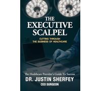 The Executive Scalpel: Cutting Through the Business of Medicine: the Healthcare Provider's Guide to Success