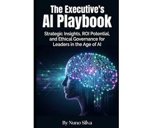 The Executive's AI Playbook: Strategic Insights, ROI Potential, and Ethical Governance for Leaders in the Age of AI