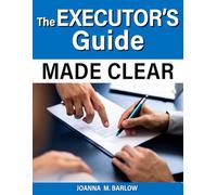 THE EXECUTOR’S GUIDE MADE CLEAR: A Practical and Compassionate Roadmap to Settling an Estate without Confusion or Overwhelm