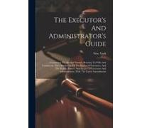 The Executor's And Administrator's Guide: Containing The Revised Statutes Relating To Wills And Testaments, The Distribution Of The Estates Of Intesta