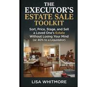 The Executor's Estate Sale Toolkit: Sort, Price, Stage, and Sell a Loved One's Estate Without Losing Your Mind (or 40% to a Liquidator)