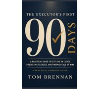 The Executor's First 90 Days: A Practical Guide to Settling a Loved One's Estate, Protecting Legacies, and Finding Peace of Mind