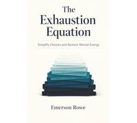 The Exhaustion Equation: Simplify Choices and Restore Mental Energy