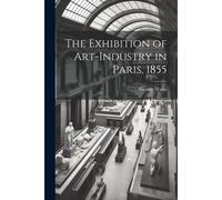 The Exhibition Of Art-Industry In Paris, 1855