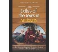 The Exiles Of The Jews In Antiquity: The History And Legacy Of The Ancient Conflicts That Created The Jewish Diaspora