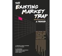 The Existing Market Trap: (a Primer) Escaping The 13 Deadly Sins that Destroy Companies, Careers and Portfolios