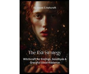 The Exit Strategy: Witchcraft for Endings, Goodbyes & Graceful Good Riddance