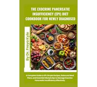 The Exocrine Pancreatic Insufficiency (EPI) Diet Cookbook for Newly Diagnosed: A Complete Guide to EPI: Simple Recipes, Balanced Meal Plans, and ... Exocrine Pancreatic Insufficiency Effectively