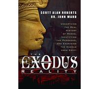 The Exodus Reality: Unearthing the Real History of Moses, Identifying the Pharaohs, and Examining the Exodus from Egypt