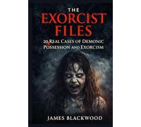 The Exorcist Files: 20 Real Cases of Demonic Possession and Exorcism