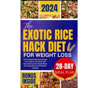 The Exotic Rice Hack Diet For Weight Loss: The Complete Delicious Recipes To Transform Your Body With Revolutionary Rice-Based Meals For Energy Boost And Healthier Lifestyle