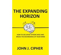 THE EXPANDING HORIZON: How to See What Others Miss and Break the Boundaries of Your MInd