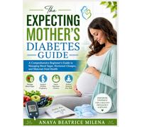The Expecting Mother’s Diabetes Guide: A Comprehensive Beginner’s Guide to Managing Blood Sugar, Hormonal Changes, and Maternal-Fetal Health