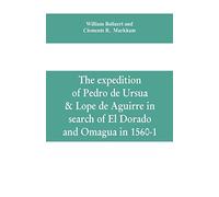 The Expedition Of Pedro De Ursua & Lope De Aguirre In Search Of El Dorado And Omagua In 1560-1
