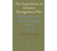 The Expeditions of Zebulon Montgomery Pike: Explorations in North America, 1805-7