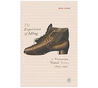 The Experience Of Idling In Victorian Travel Texts, 1850-1901