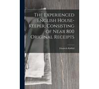 The Experienced English House-Keeper, Consisting Of Near 800 Original Receipts