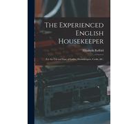 The Experienced English Housekeeper: For The Use And Ease Of Ladies, Housekeepers, Cooks, &c.