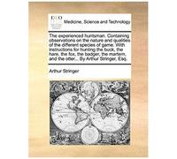 The Experienced Huntsman. Containing Observations On The Nature And Qualities Of The Different Species Of Game. With Instructions For Hunting The ... And The Otter... By Arthur Stringer, Esq.