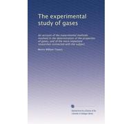 The experimental study of gases: An account of the experimental methods involved in the determination of the properties of gases, and of the more important researches connected with the subject
