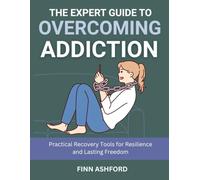 The Expert Guide to Overcoming Addiction: Practical Recovery Tools for Resilience and Lasting Freedom