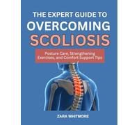 THE EXPERT GUIDE TO REVERSING SCOLIOSIS: Posture Care, Strengthening Exercises, and Comfort Support Tips