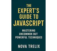 The Expert’s Guide to Javascript: Mastering Uncommon but Powerful Techniques