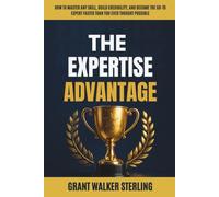 The Expertise Advantage: How to Master Any Skill, Build Credibility, and Become the Go-To Expert Faster Than You Ever Thought Possible