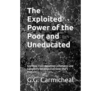 The Exploited Power of the Poor and Uneducated: And How Their Appalling Compliance and Complicity Becomes Everyone Else’s Problem