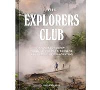 The Explorers Club: A Visual Journey Through the Past, Present, and Future of Exploration