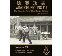 The Explosive Art of Close Range Combat Vol. 6: Combat Theory an Drills, an Instructors Manual by Randy Williams Wing Chun