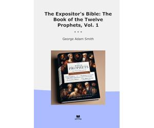 The Expositor's Bible: The Book of the Twelve Prophets, Vol. 1