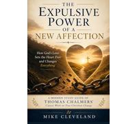The Expulsive Power of a New Affection: How God's Love Sets the Heart Free and Changes Everything