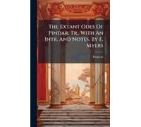 The Extant Odes Of Pindar, Tr., With An Intr. And Notes, By E. Myers