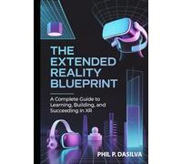 The Extended Reality Blueprint: A Complete Guide to Learning, Building, and Succeeding in XR