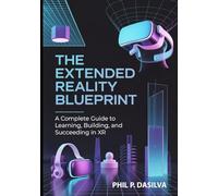 The Extended Reality Blueprint: A Complete Guide to Learning, Building, and Succeeding in XR