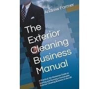 The Exterior Cleaning Business Manual: A Practical, No-Nonsense Guide to Starting and Running a Sustainable Exterior Cleaning Business in the UK