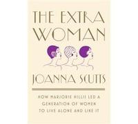 The Extra Woman: How Marjorie Hillis Led a Generation of Women to Live Alone and Like It