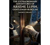 The Extraordinary Adventures of Arsène Lupin, Gentleman-Burglar: by Maurice Leblanc
