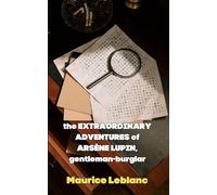 The Extraordinary Adventures of Arsène Lupin, Gentleman-Burglar: Masterful Heists, Ingenious Escapes - The Daring Exploits of Arsène Lupin Unveiled